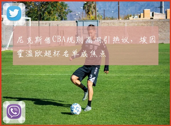MK体育官网 - 尼克斯借CBA规则漏洞引热议,埃因霍温欧超杯名单成焦点